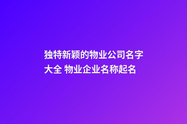 独特新颖的物业公司名字大全 物业企业名称起名-第1张-公司起名-玄机派